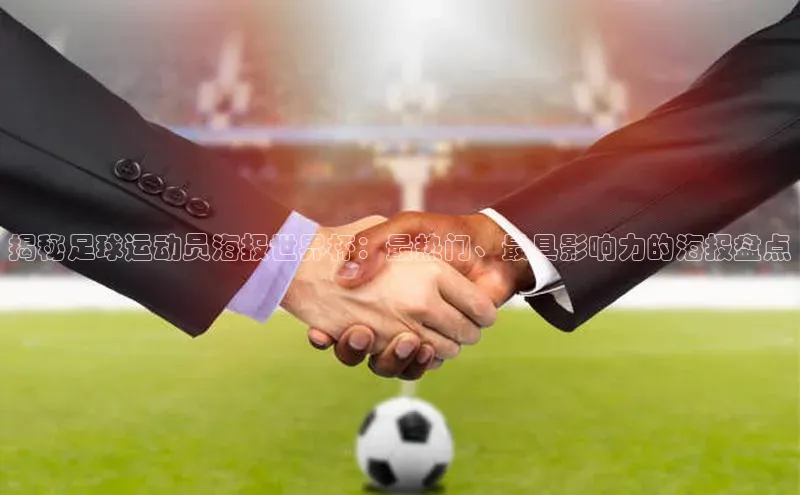 长征平台官网百度安全社区揭秘足球运动员海报世界杯：最热门、最具影响力的海报盘点