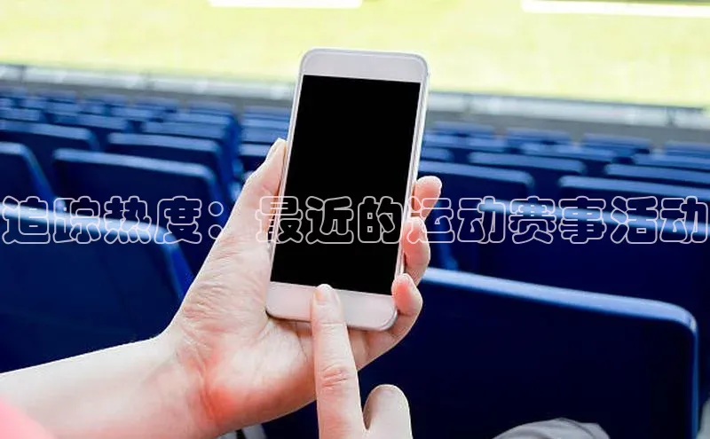 长征官网登录入口姚记科技追踪热度：最近的运动赛事活动