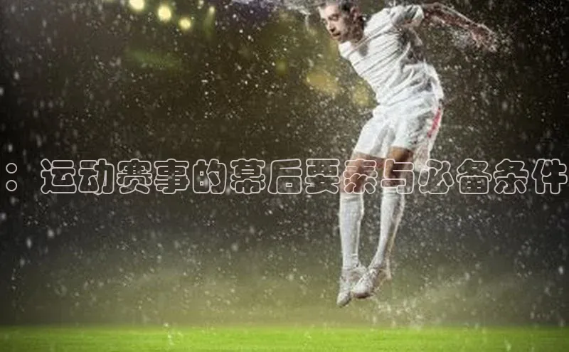 ：运动赛事的幕后要素与必备条件