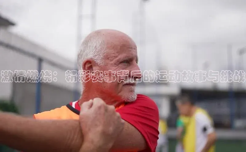 激情燃烧：精彩赛事背后的运动故事与挑战