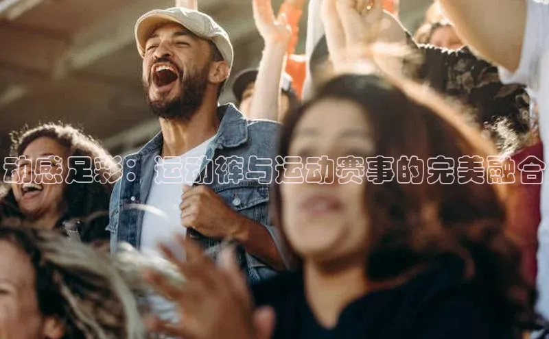 动感足彩：运动裤与运动赛事的完美融合