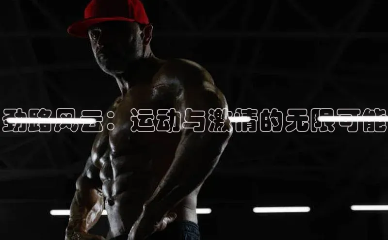 劲路风云：运动与激情的无限可能