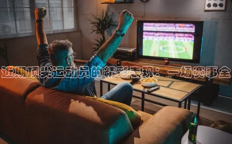 近期顶尖运动员的精彩表现：一场赛事全
