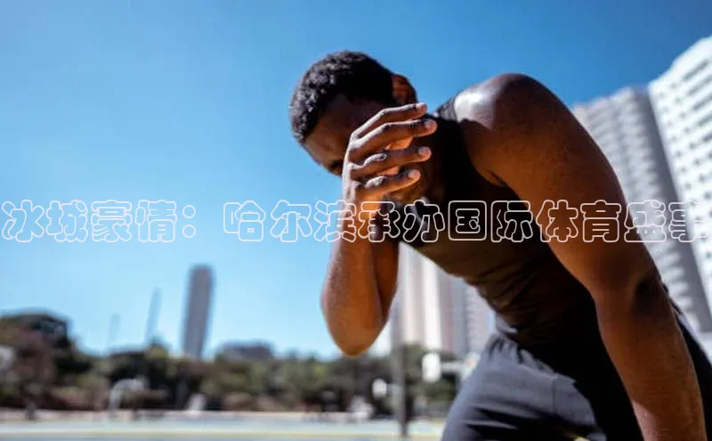 冰城豪情：哈尔滨承办国际体育盛事