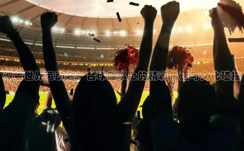 波兰世界运动会：台球盛事上的精彩角逐与文化碰撞