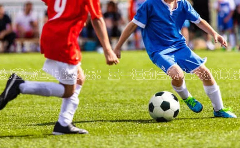 绿茵赛道上的欢乐：五一运动会赛程安排详解
