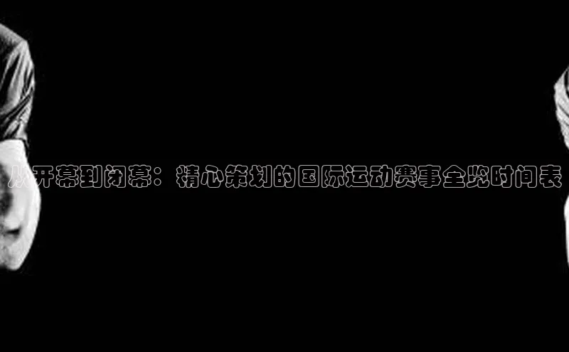 从开幕到闭幕：精心策划的国际运动赛事全览时间表
