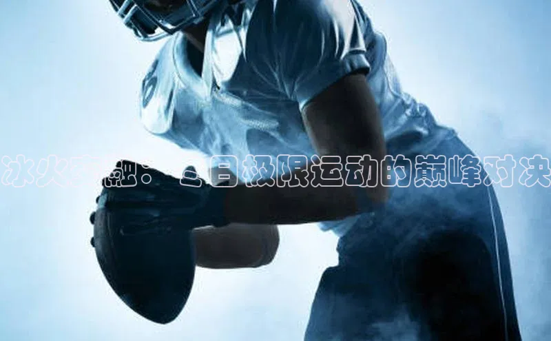 冰火交融：冬日极限运动的巅峰对决