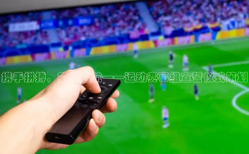 携手拼搏，荣耀起航——运动赛事组宣誓仪式策划