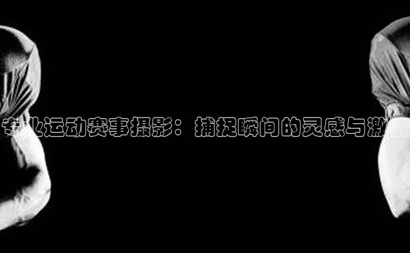 专业运动赛事摄影：捕捉瞬间的灵感与激情