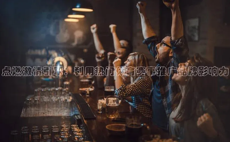 点燃激情引擎：利用热门体育赛事推广品牌影响力